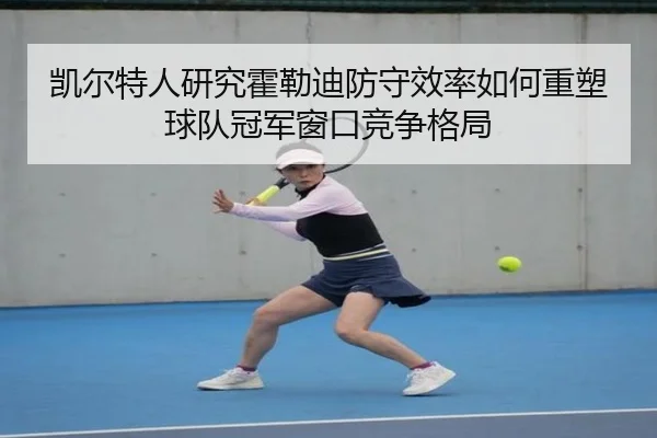 凯尔特人研究霍勒迪防守效率如何重塑球队冠军窗口竞争格局