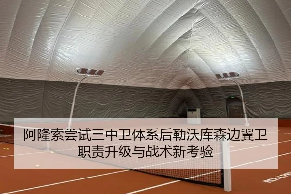 阿隆索尝试三中卫体系后勒沃库森边翼卫职责升级与战术新考验