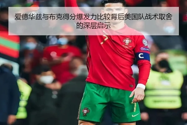 爱德华兹与布克得分爆发力比较背后美国队战术取舍的深层启示