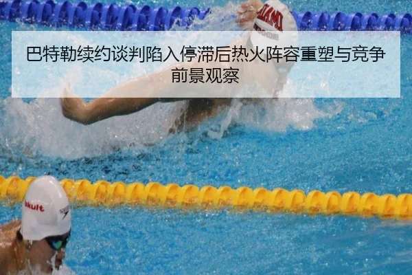 巴特勒续约谈判陷入停滞后热火阵容重塑与竞争前景观察
